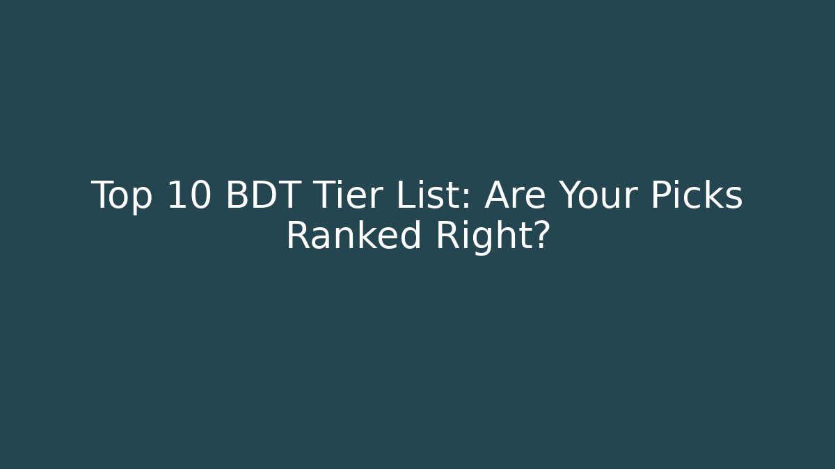 Top 10 BDT Tier List: Are Your Picks Ranked Right?
