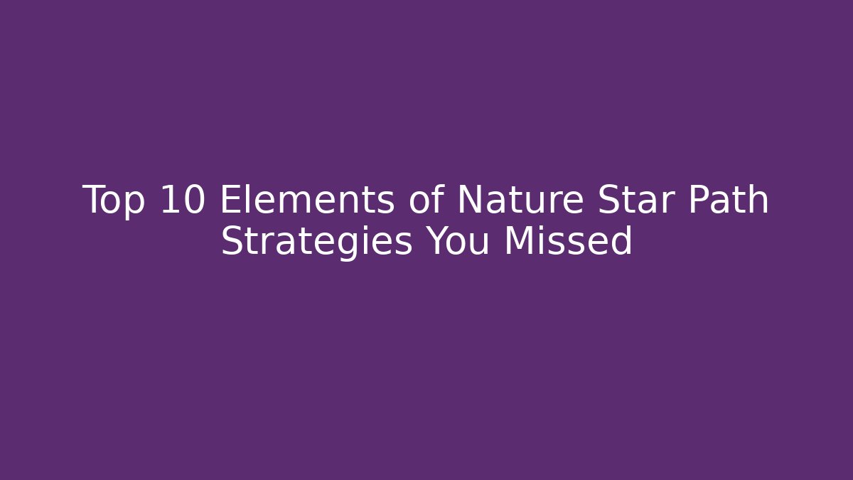 Top 10 Elements of Nature Star Path Strategies You Missed