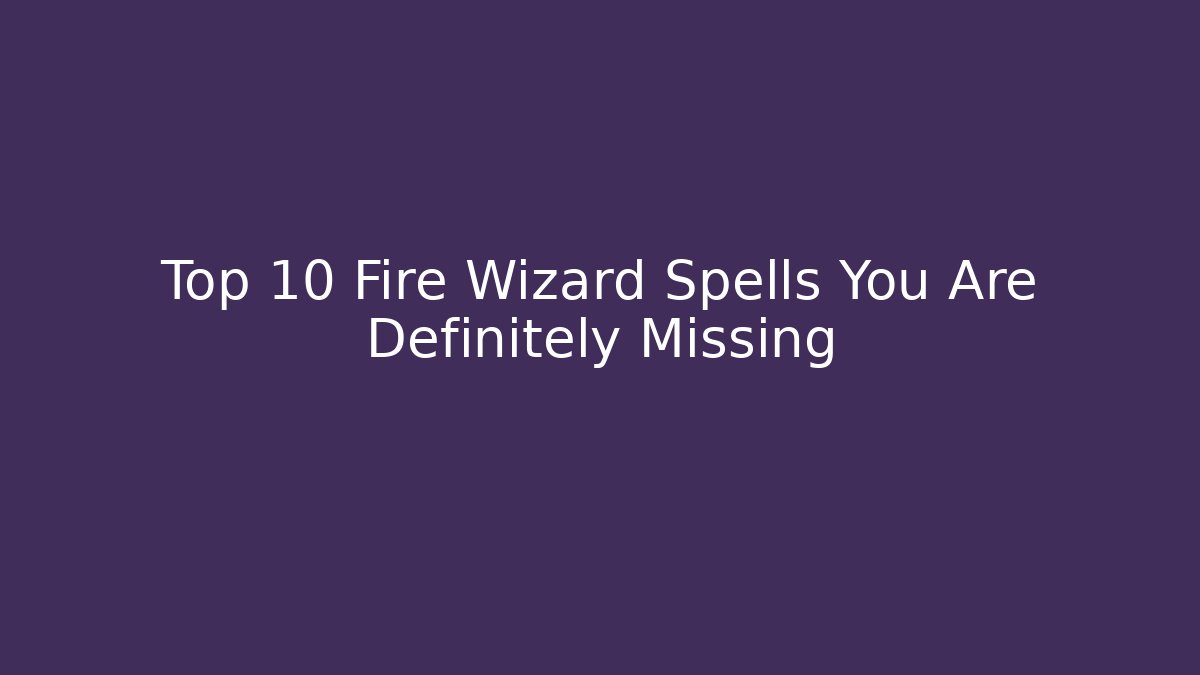 Top 10 Fire Wizard Spells You Are Definitely Missing