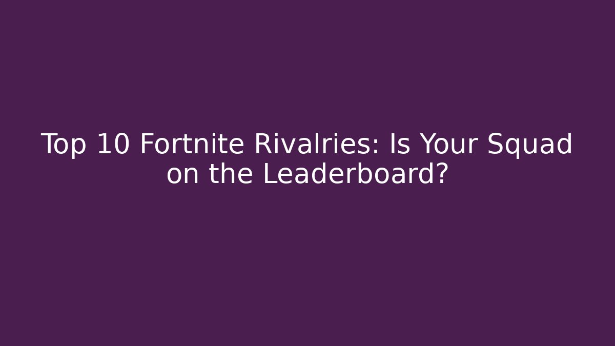 Top 10 Fortnite Rivalries: Is Your Squad on the Leaderboard?