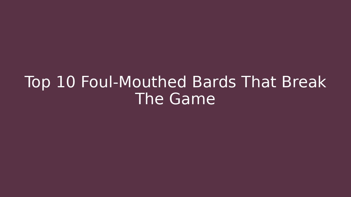 Top 10 Foul-Mouthed Bards That Break The Game