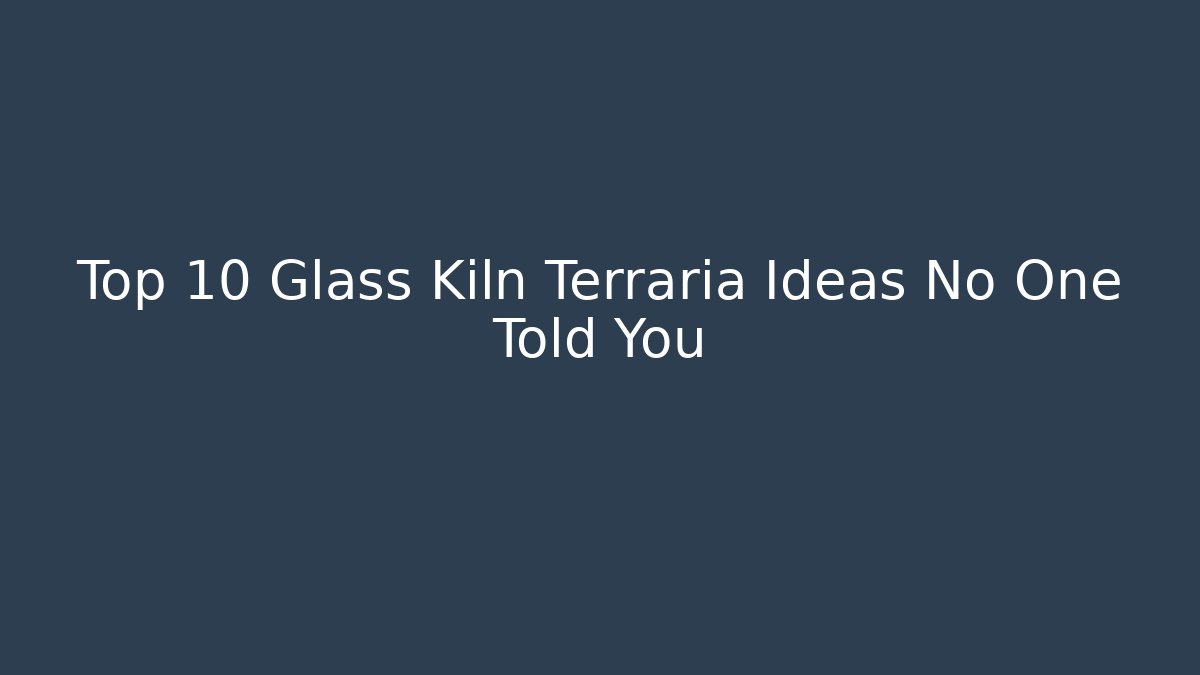 Top 10 Glass Kiln Terraria Ideas No One Told You