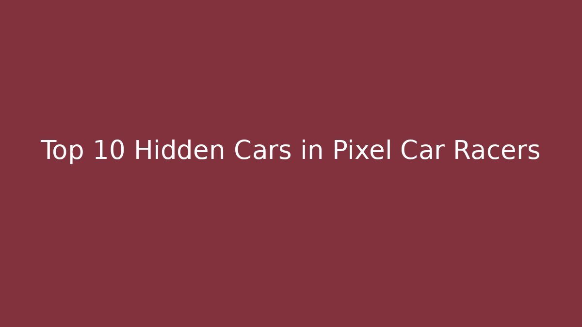Top 10 Hidden Cars in Pixel Car Racers