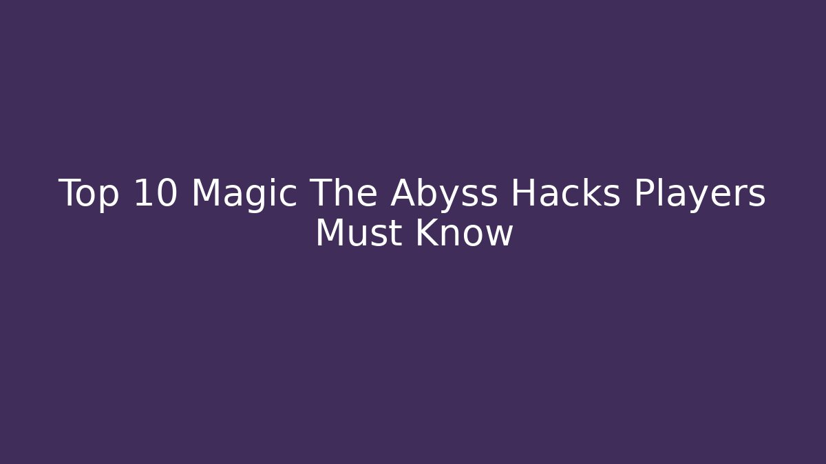 Top 10 Magic The Abyss Hacks Players Must Know
