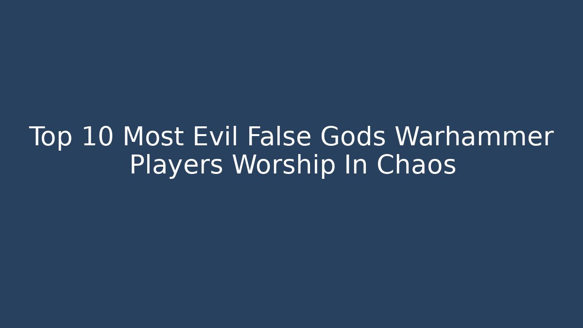 Top 10 Most Evil False Gods Warhammer Players Worship In Chaos