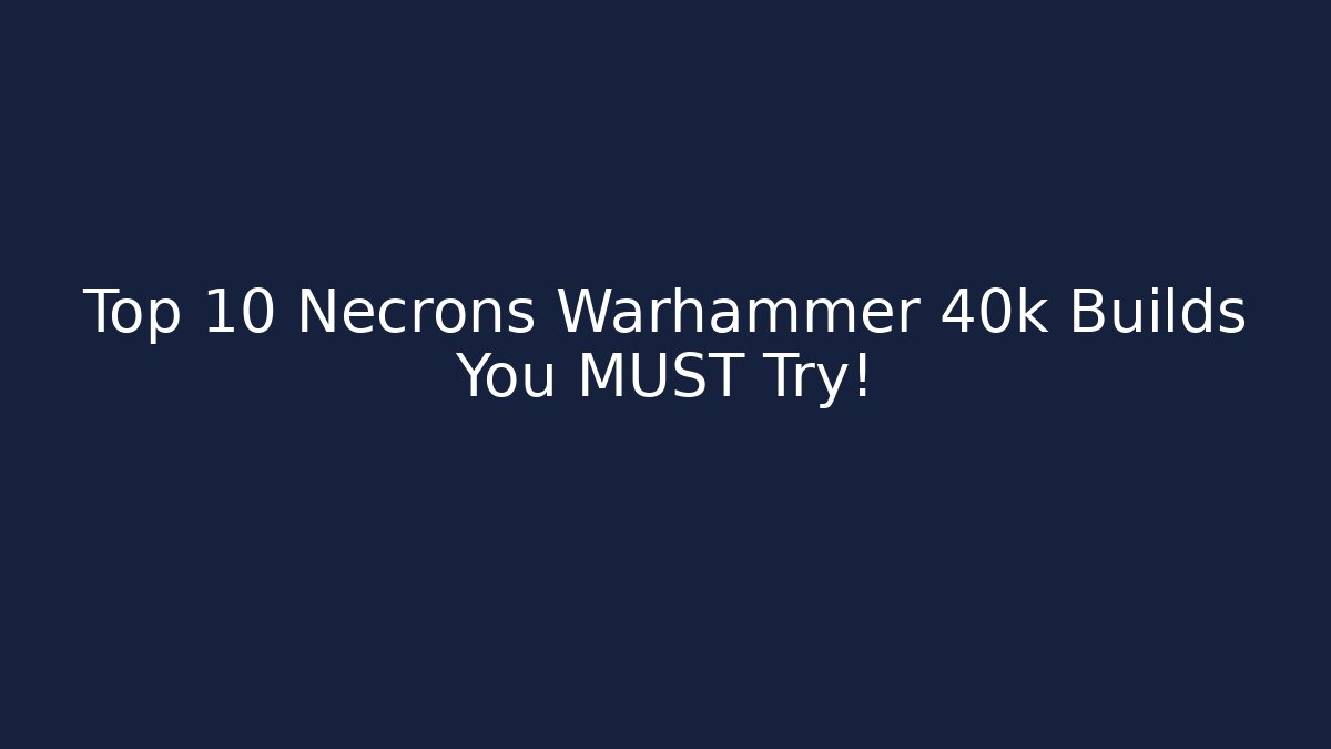 Top 10 Necrons Warhammer 40k Builds You MUST Try! - Boomer Naturals
