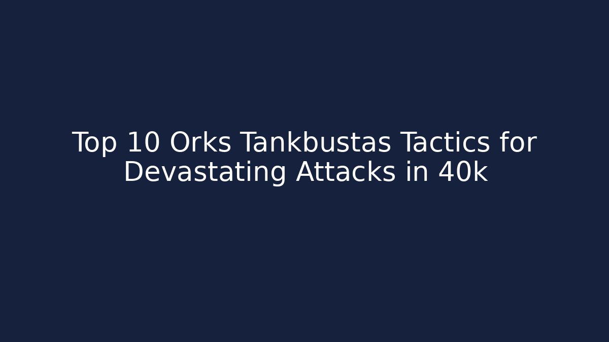 Top 10 Orks Tankbustas Tactics for Devastating Attacks in 40k