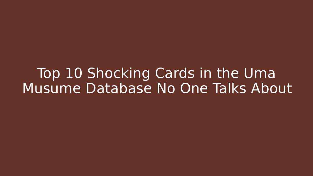 Top 10 Shocking Cards in the Uma Musume Database No One Talks About