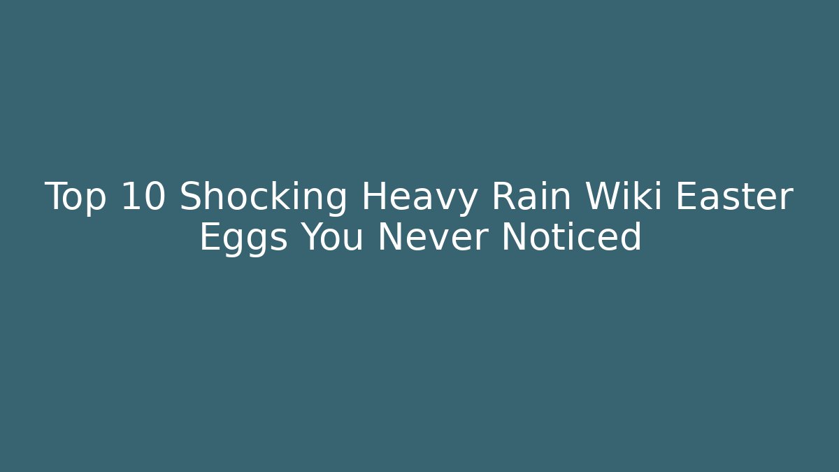Top 10 Shocking Heavy Rain Wiki Easter Eggs You Never Noticed - Boomer Naturals