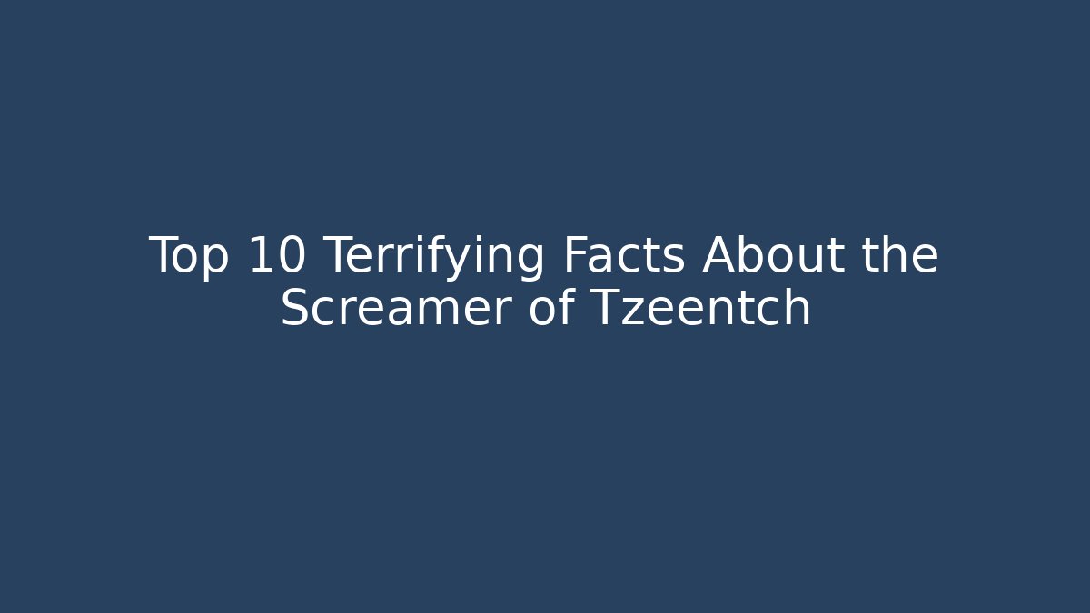 Top 10 Terrifying Facts About the Screamer of Tzeentch