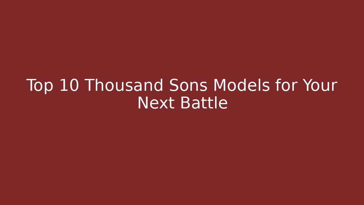 Top 10 Thousand Sons Models for Your Next Battle
