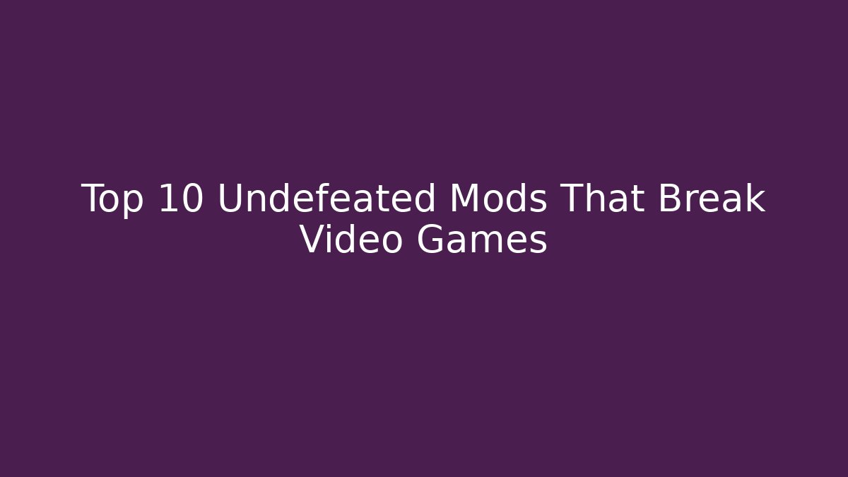 Top 10 Undefeated Mods That Break Video Games