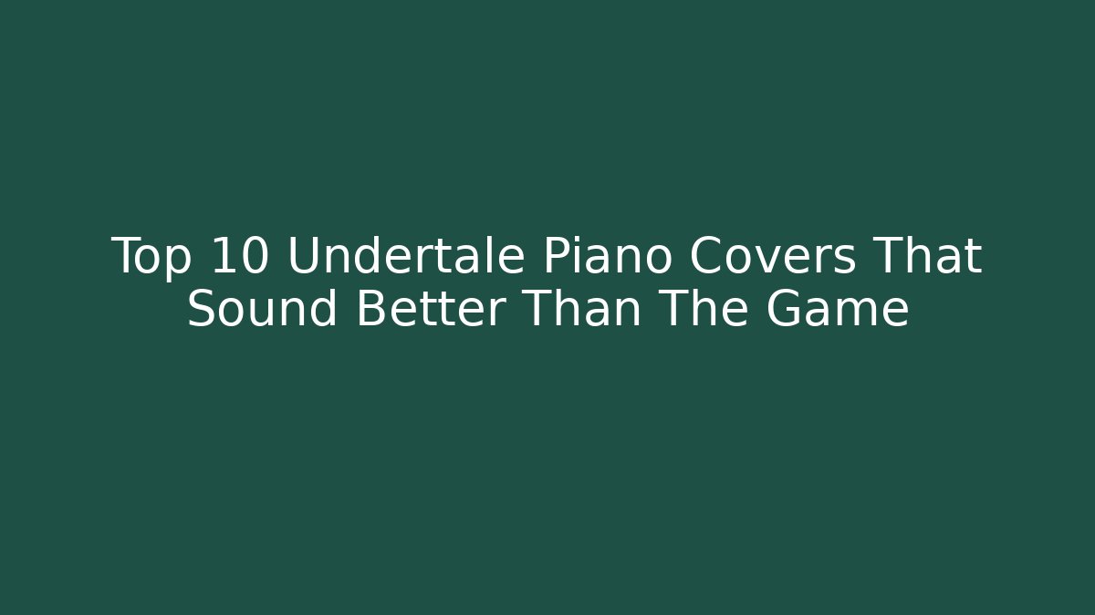 Top 10 Undertale Piano Covers That Sound Better Than The Game