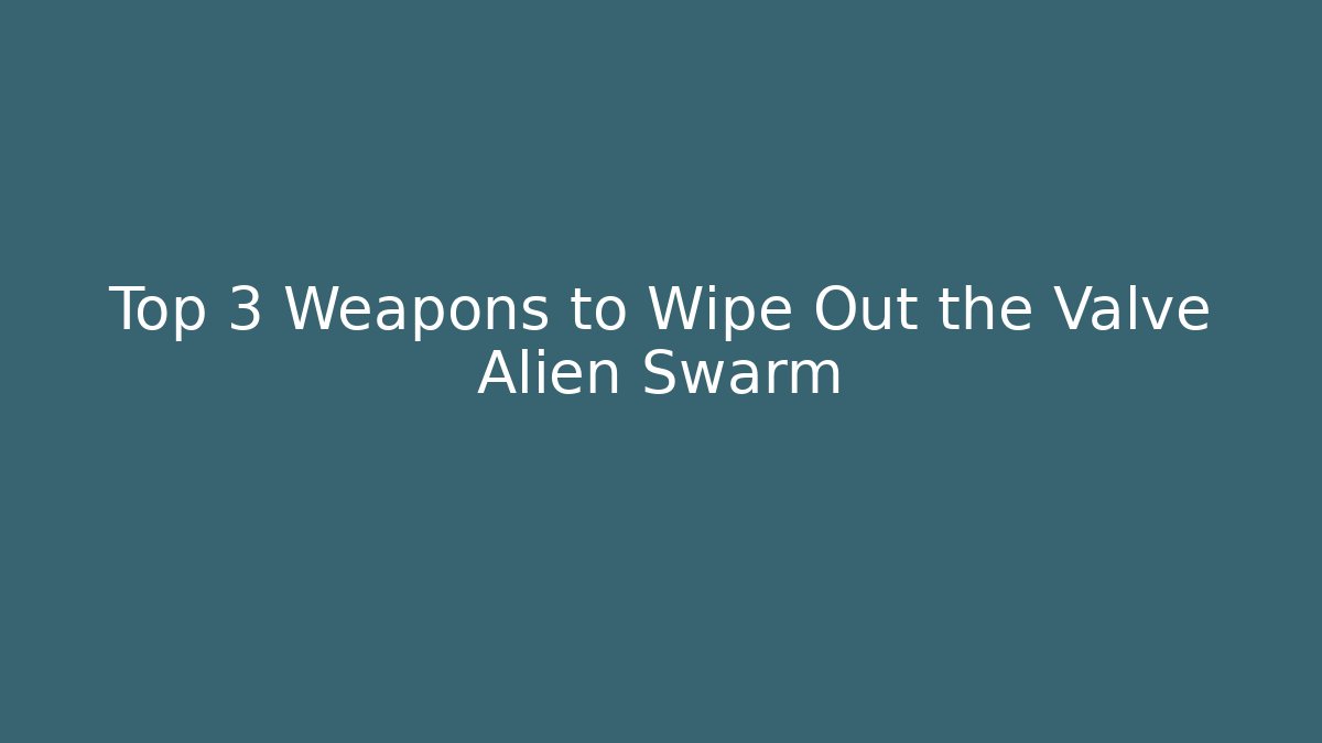 Top 3 Weapons to Wipe Out the Valve Alien Swarm
