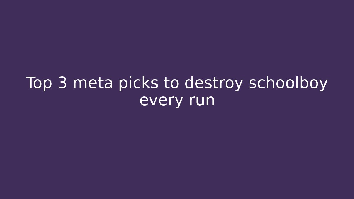 Top 3 meta picks to destroy schoolboy every run