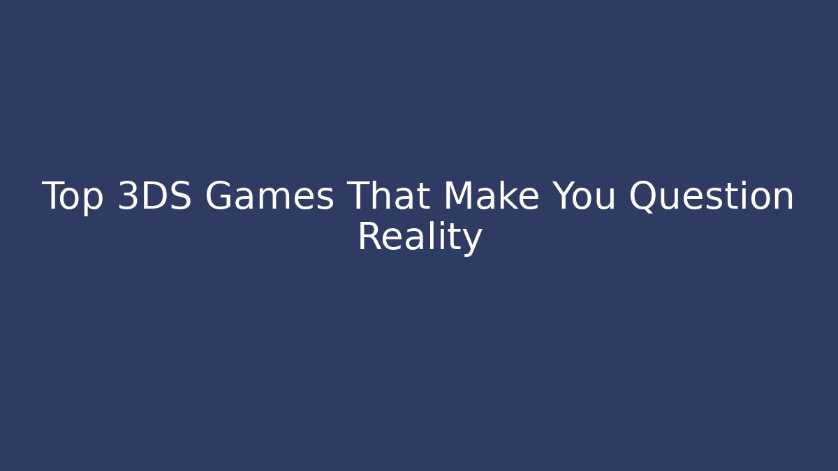 Top 3DS Games That Make You Question Reality - Boomer Naturals