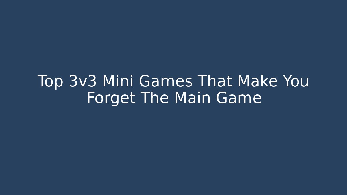 Top 3v3 Mini Games That Make You Forget The Main Game
