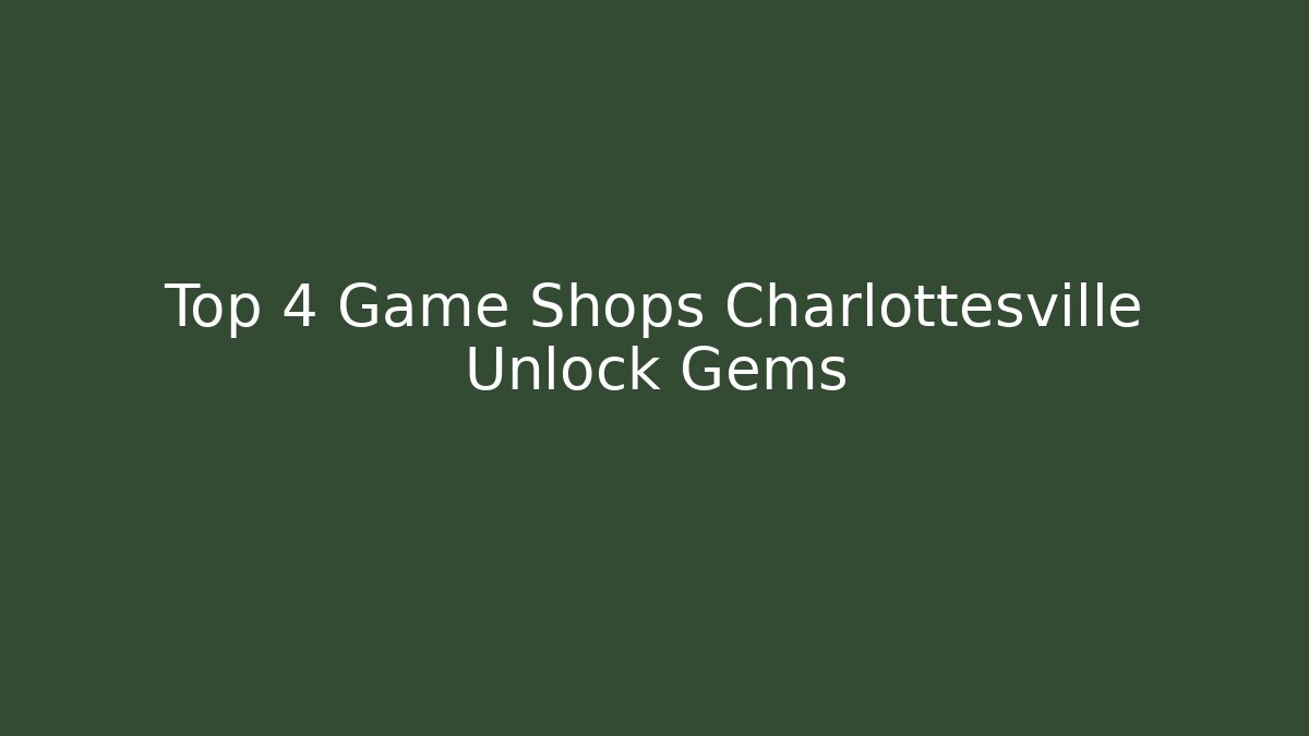 Top 4 Game Shops Charlottesville Unlock Gems