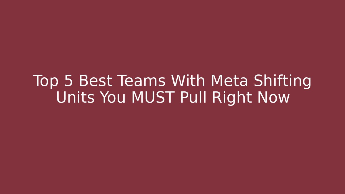 Top 5 Best Teams With Meta Shifting Units You MUST Pull Right Now