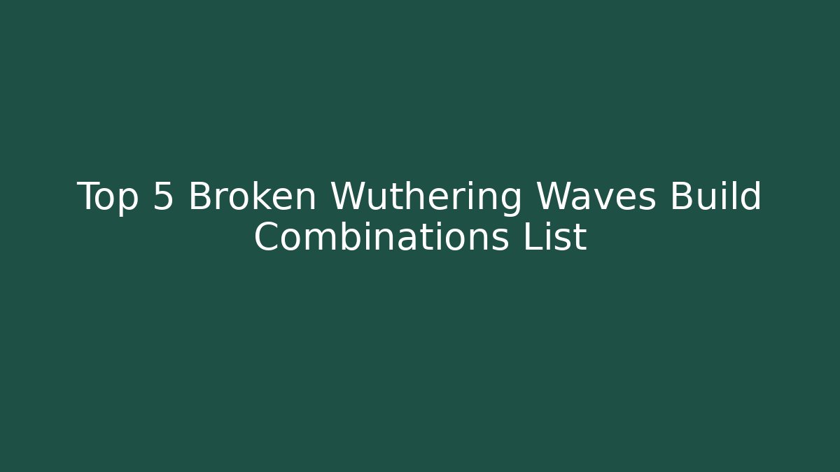 Top 5 Broken Wuthering Waves Build Combinations List