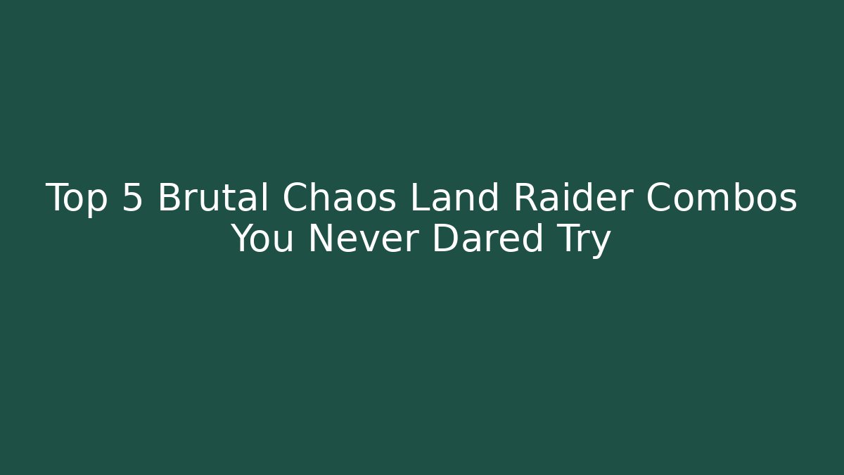 Top 5 Brutal Chaos Land Raider Combos You Never Dared Try