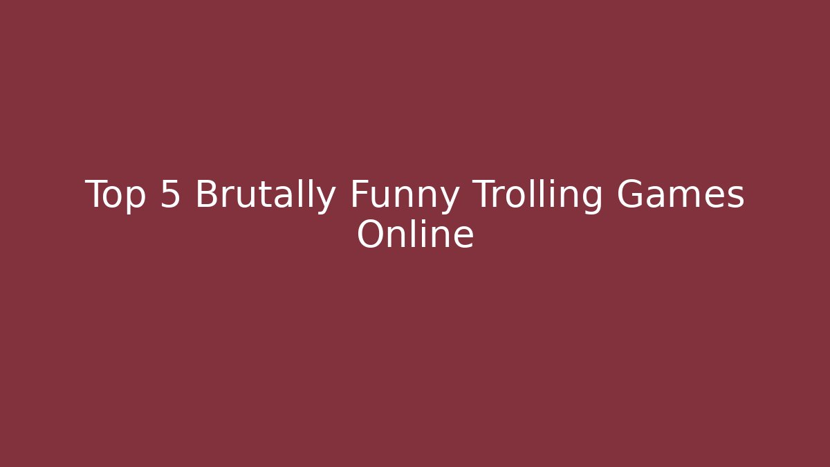 Top 5 Brutally Funny Trolling Games Online