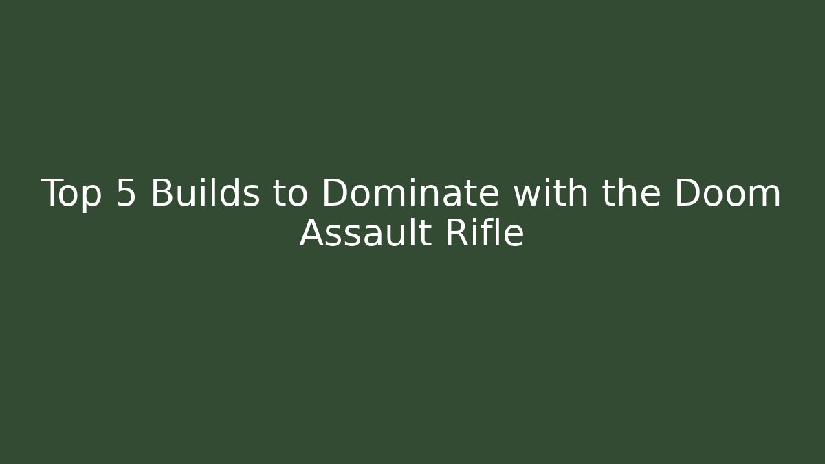 Top 5 Builds to Dominate with the Doom Assault Rifle