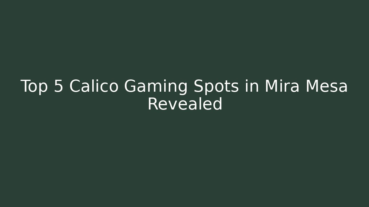 Top 5 Calico Gaming Spots in Mira Mesa Revealed - Boomer Naturals