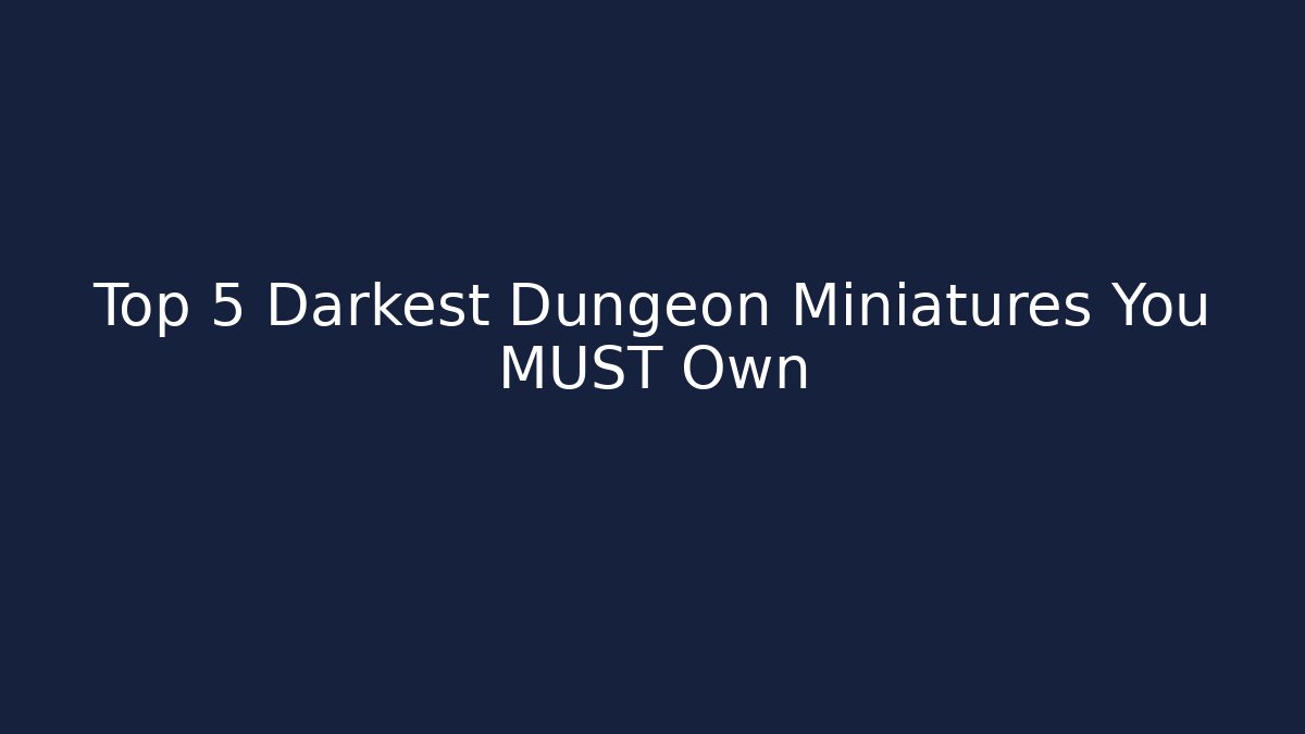 Top 5 Darkest Dungeon Miniatures You MUST Own