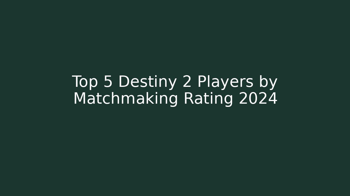 Top 5 Destiny 2 Players by Matchmaking Rating 2024