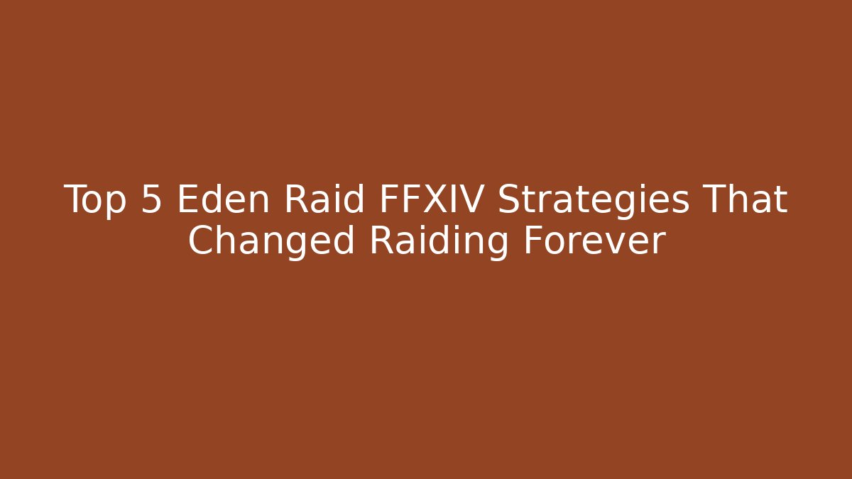 Top 5 Eden Raid FFXIV Strategies That Changed Raiding Forever