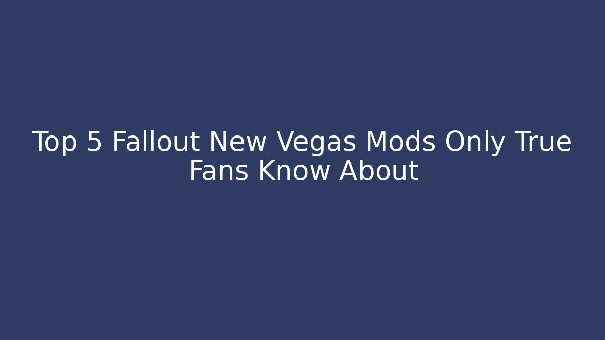 Top 5 Fallout New Vegas Mods Only True Fans Know About
