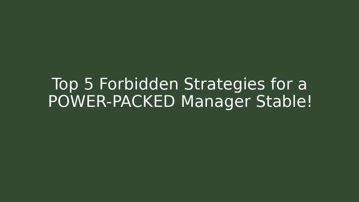Top 5 Forbidden Strategies for a POWER-PACKED Manager Stable!