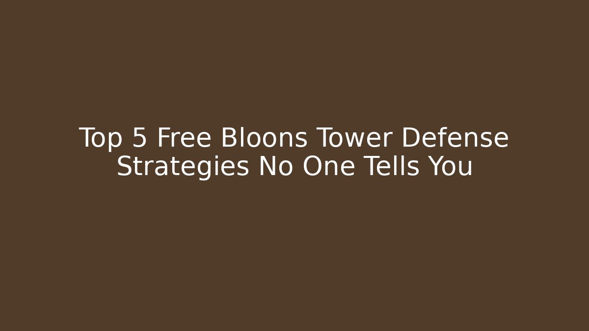 Top 5 Free Bloons Tower Defense Strategies No One Tells You