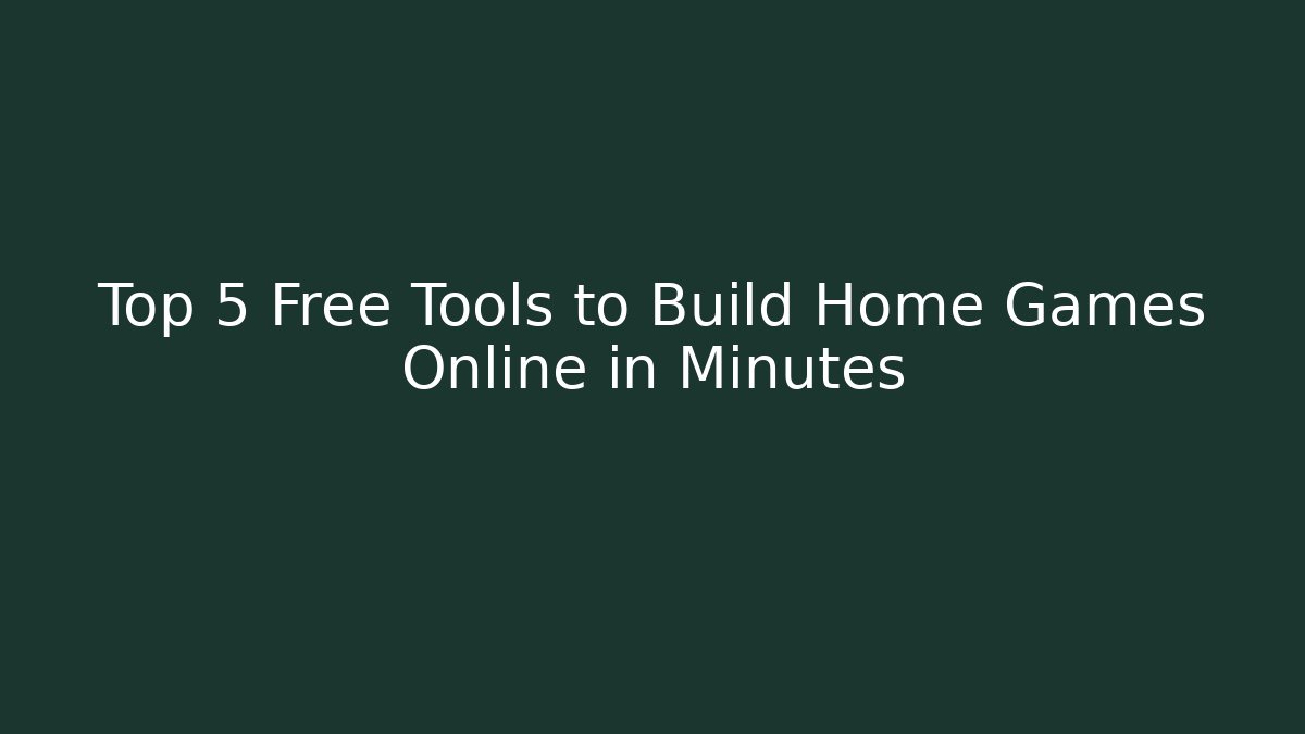 Top 5 Free Tools to Build Home Games Online in Minutes