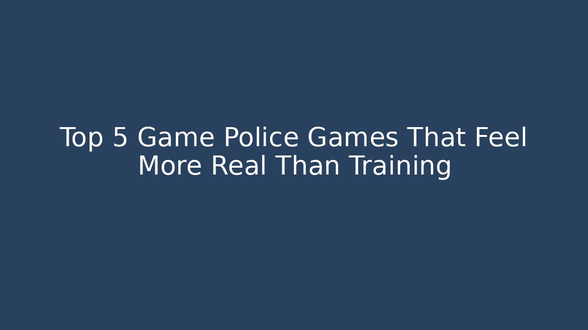 Top 5 Game Police Games That Feel More Real Than Training - Boomer Naturals