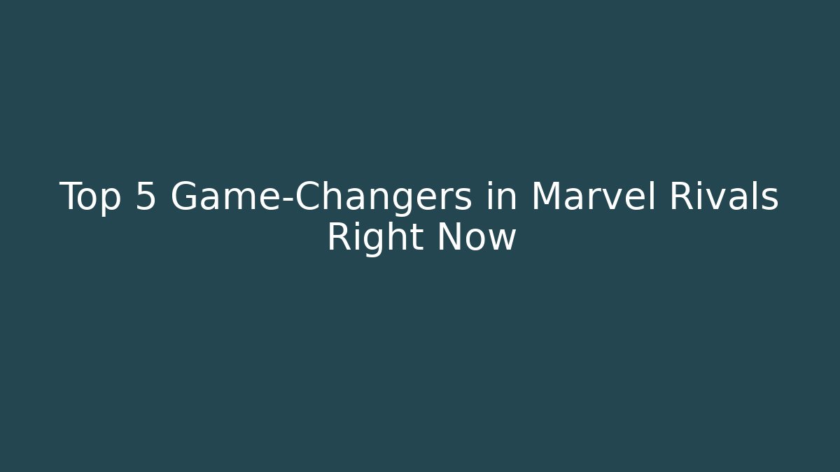Top 5 Game-Changers in Marvel Rivals Right Now