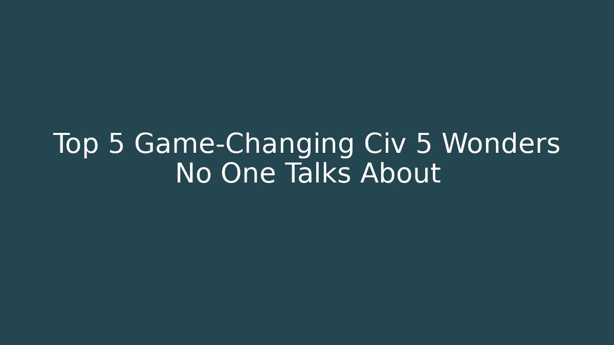 Top 5 Game-Changing Civ 5 Wonders No One Talks About