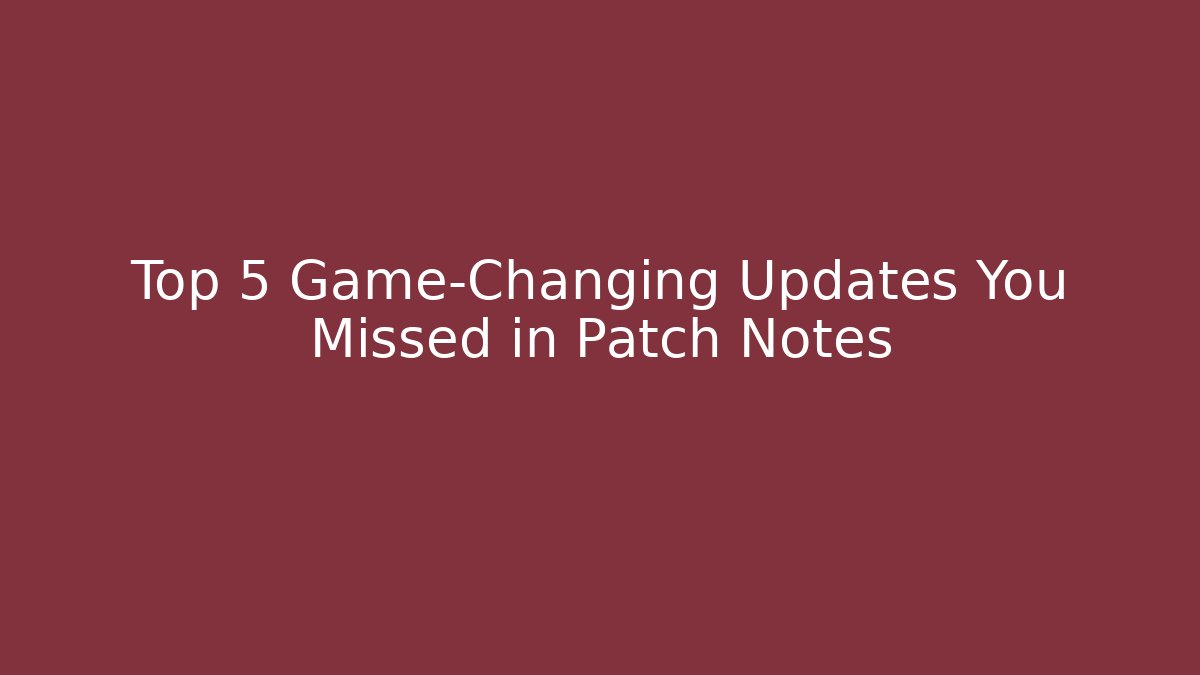 Top 5 Game-Changing Updates You Missed in Patch Notes