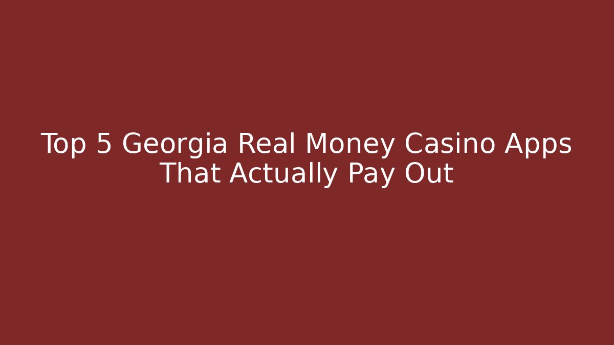 Top 5 Georgia Real Money Casino Apps That Actually Pay Out