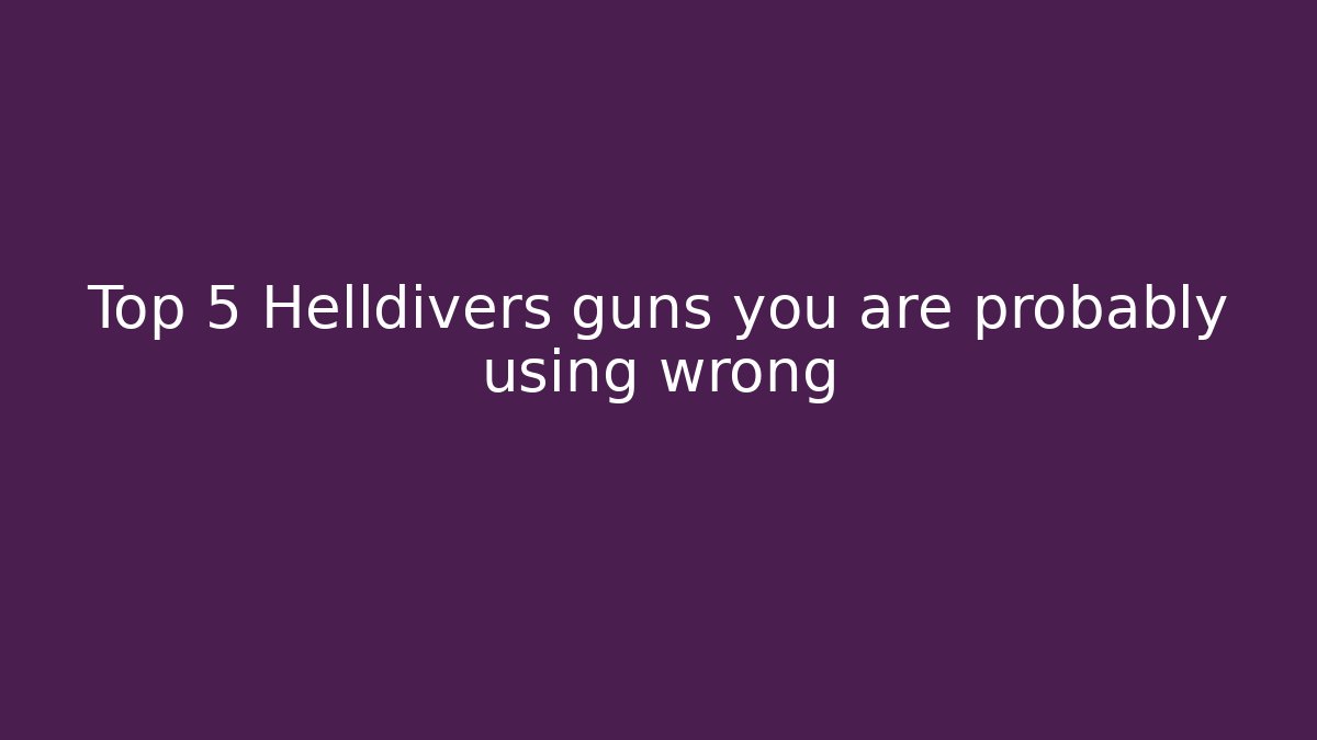 Top 5 Helldivers guns you are probably using wrong