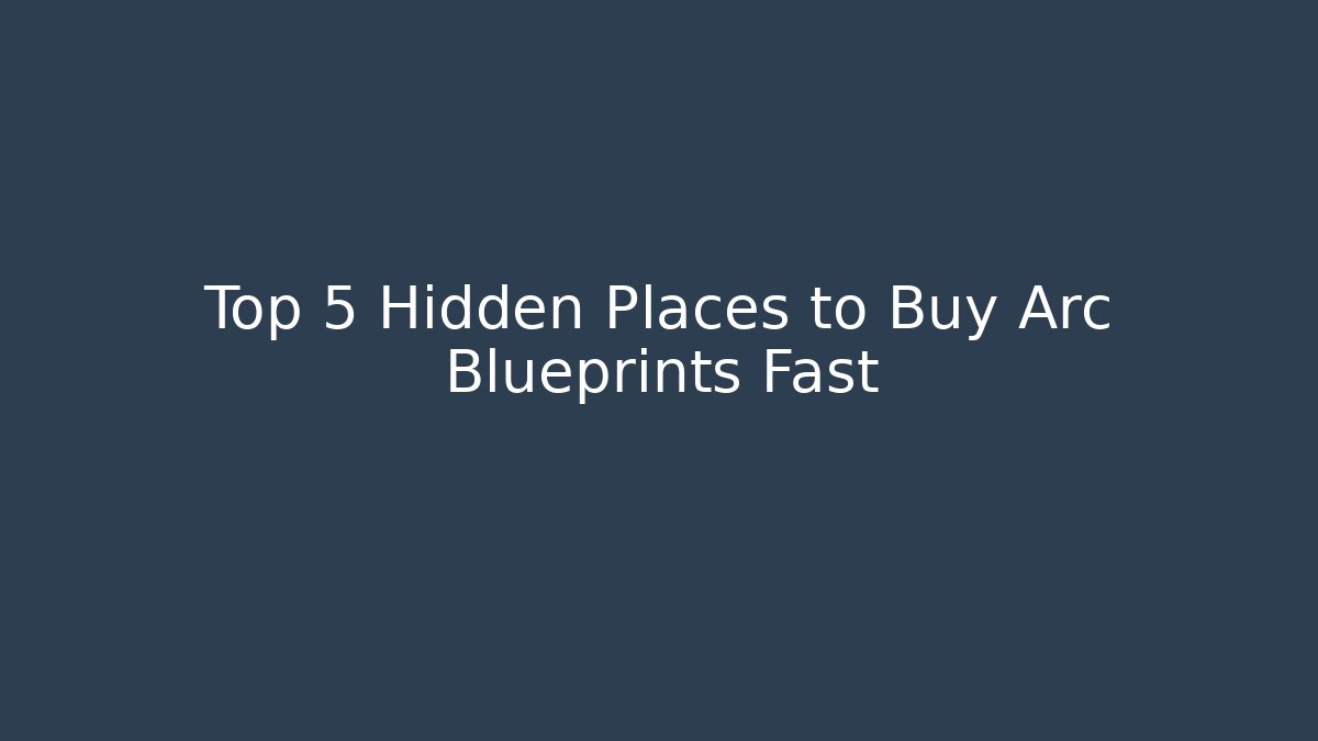 Top 5 Hidden Places to Buy Arc Blueprints Fast