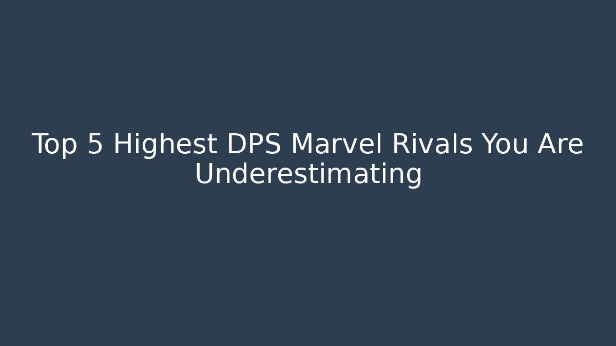 Top 5 Highest DPS Marvel Rivals You Are Underestimating - Boomer Naturals
