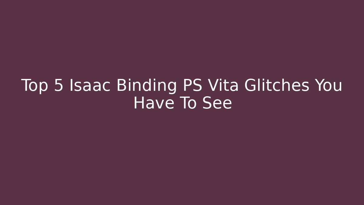Top 5 Isaac Binding PS Vita Glitches You Have To See - Boomer Naturals