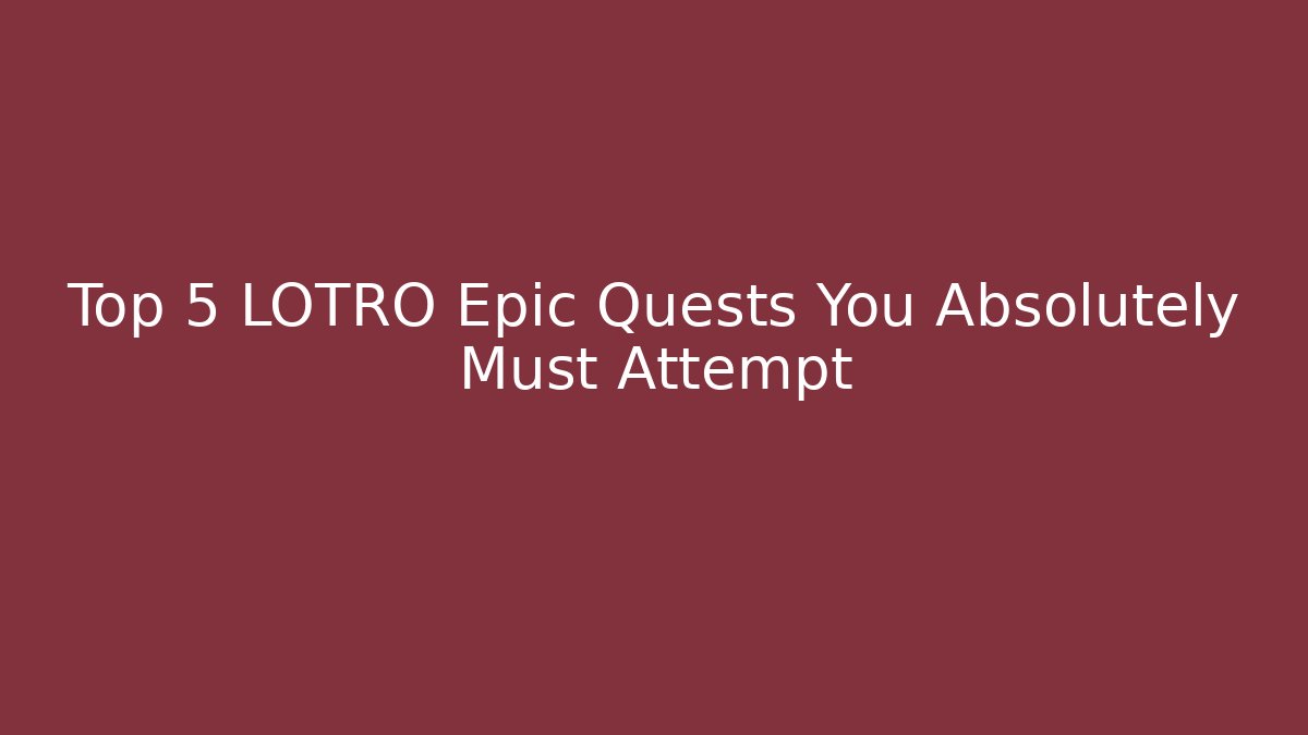 Top 5 LOTRO Epic Quests You Absolutely Must Attempt