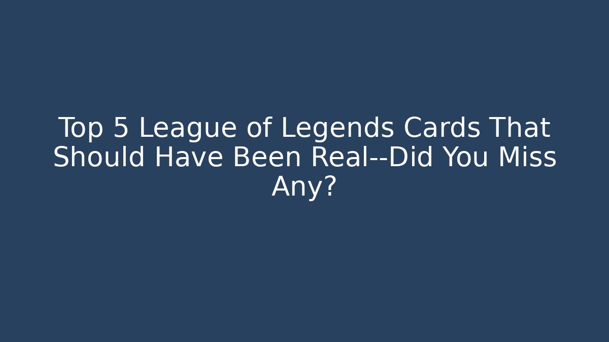 Top 5 League of Legends Cards That Should Have Been Real—Did You Miss Any?