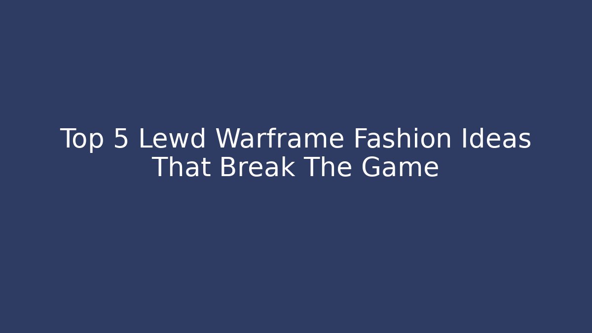 Top 5 Lewd Warframe Fashion Ideas That Break The Game