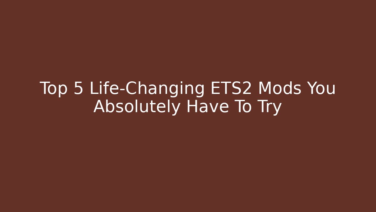 Top 5 Life-Changing ETS2 Mods You Absolutely Have To Try