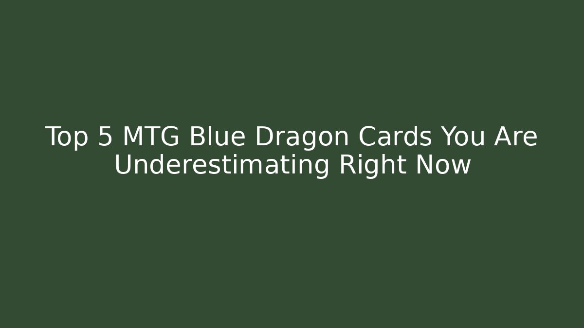 Top 5 MTG Blue Dragon Cards You Are Underestimating Right Now