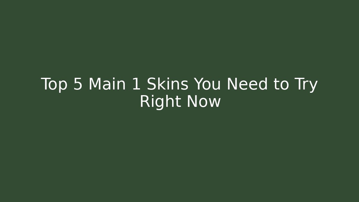 Top 5 Main 1 Skins You Need to Try Right Now